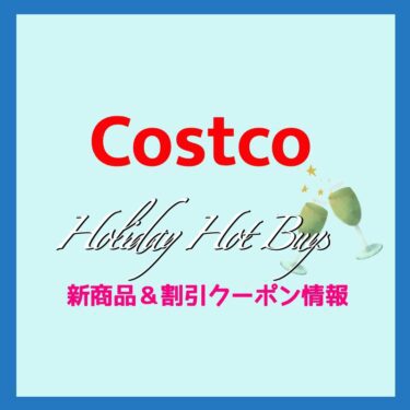 コストコ HOLIDAY HOT BUYS＆新商品＆割引クーポン情報（2021年12月24日）！