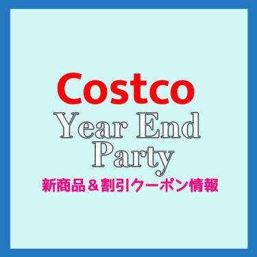 コストコ Year End Party＆新商品＆割引クーポン情報（2021年12月10日）！