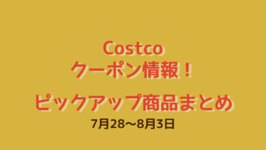 コストコクーポン情報！！“PICK UP 商品まとめ 7月28日〜8月3日”